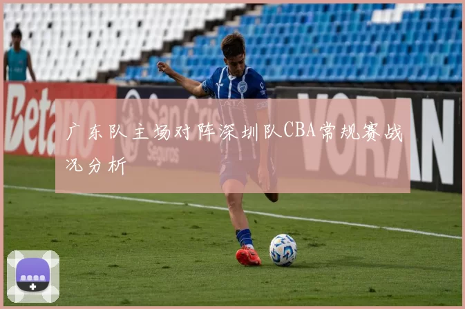 广东队主场对阵深圳队CBA常规赛战况分析