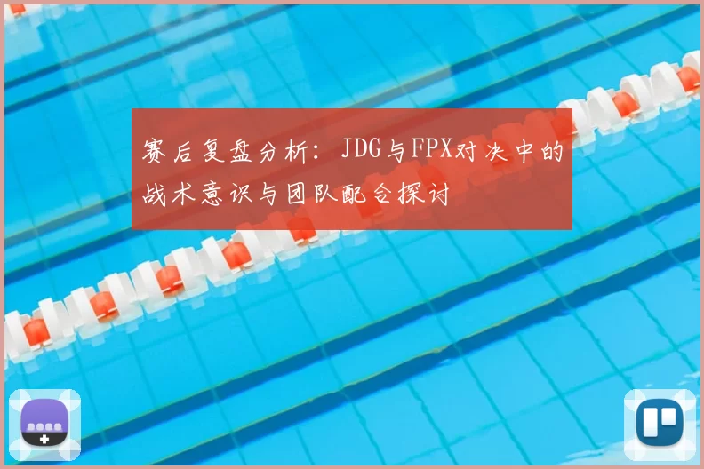 赛后复盘分析:JDG与FPX对决中的战术意识与团队配合探讨