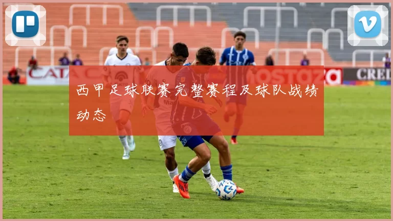 西甲足球联赛完整赛程及球队战绩动态