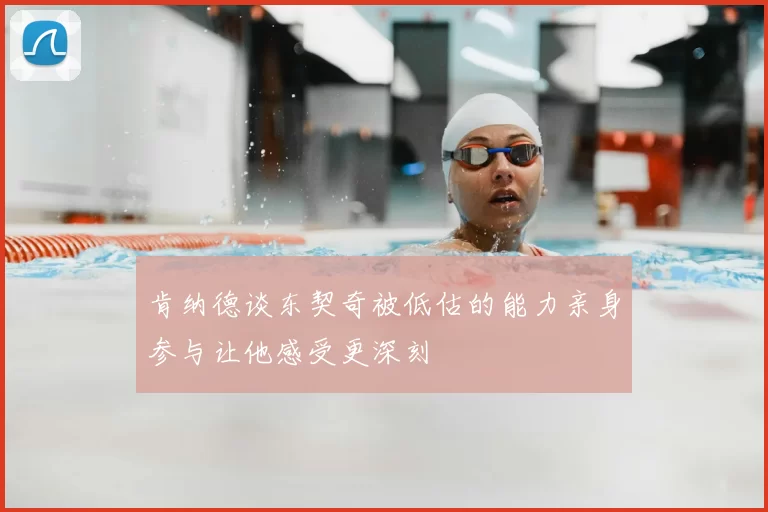 肯纳德谈东契奇被低估的能力亲身参与让他感受更深刻