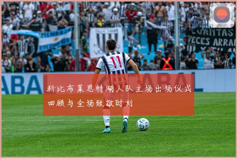 科比布莱恩特湖人队主场出场仪式回顾与全场致敬时刻