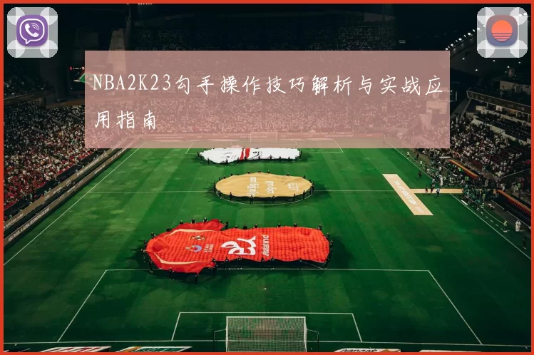 NBA2K23勾手操作技巧解析与实战应用指南