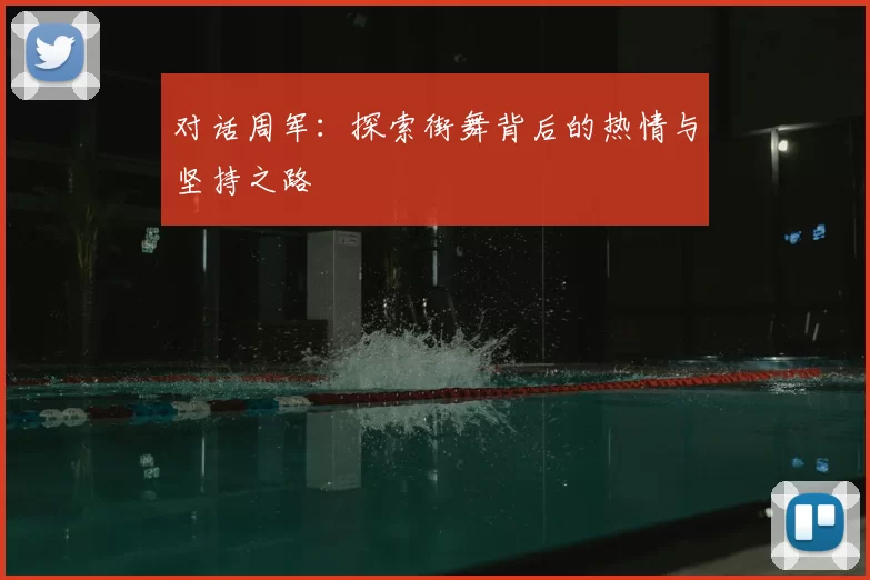对话周军:探索街舞背后的热情与坚持之路