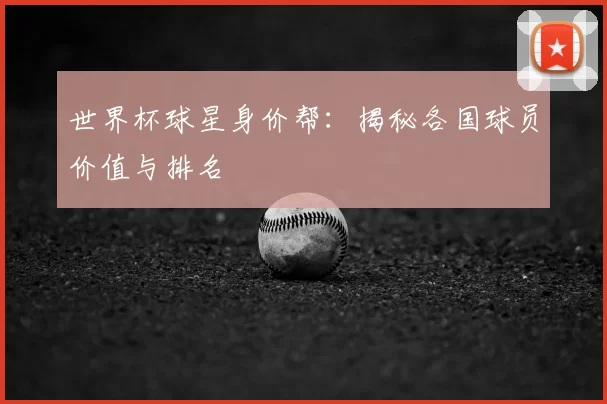 世界杯球星身价帮：揭秘各国球员价值与排名