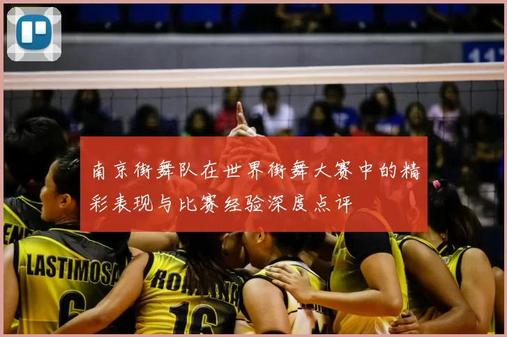 南京街舞队在世界街舞大赛中的精彩表现与比赛经验深度点评