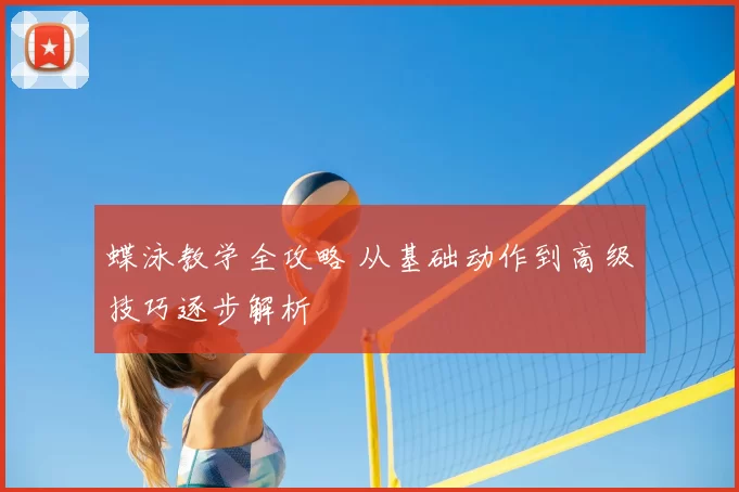 蝶泳教学全攻略 从基础动作到高级技巧逐步解析