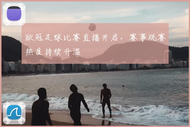 欧冠足球比赛直播开启,赛事观赛热度持续升温