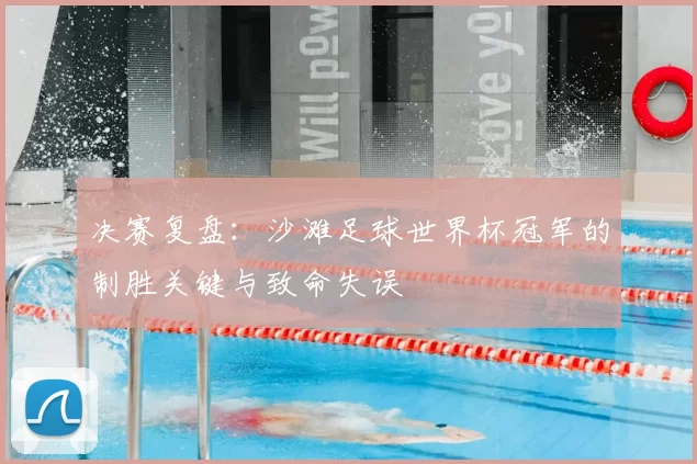 决赛复盘：沙滩足球世界杯冠军的制胜关键与致命失误
