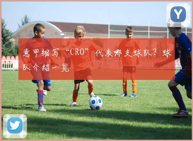 意甲缩写“CRO”代表哪支球队?球队介绍一览