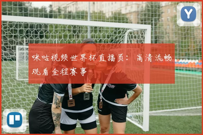 咪咕视频世界杯直播页：高清流畅观看全程赛事