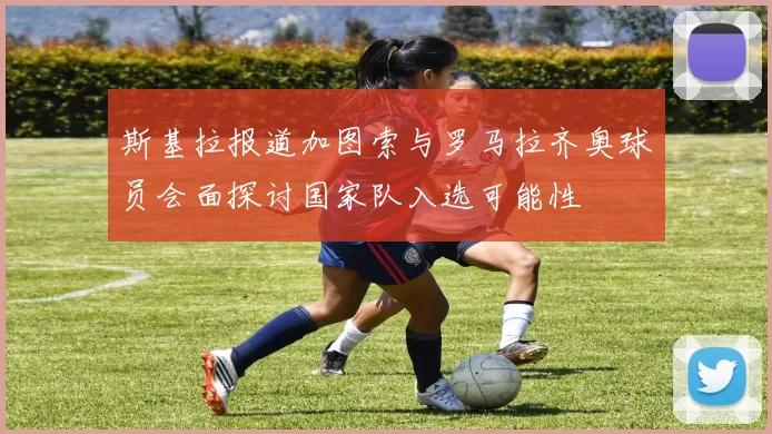 斯基拉报道加图索与罗马拉齐奥球员会面探讨国家队入选可能性