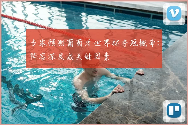 专家预测葡萄牙世界杯夺冠概率：阵容深度成关键因素
