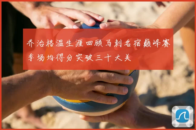 乔治格温生涯回顾马刺名宿巅峰赛季场均得分突破三十大关
