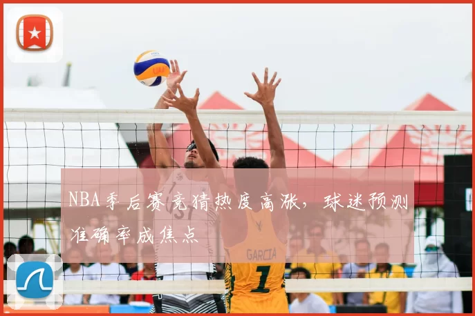 NBA季后赛竞猜热度高涨,球迷预测准确率成焦点