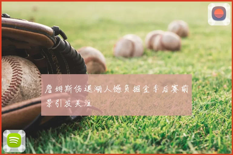 詹姆斯伤退湖人憾负掘金季后赛前景引发关注