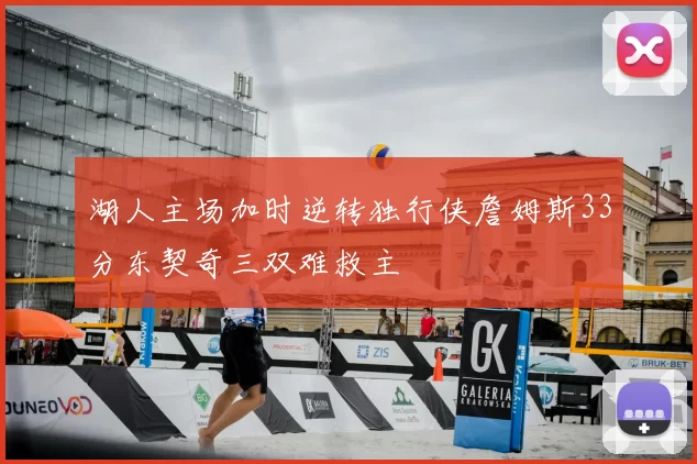 湖人主场加时逆转独行侠詹姆斯33分东契奇三双难救主