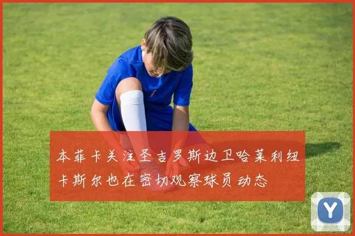 本菲卡关注圣吉罗斯边卫哈莱利纽卡斯尔也在密切观察球员动态