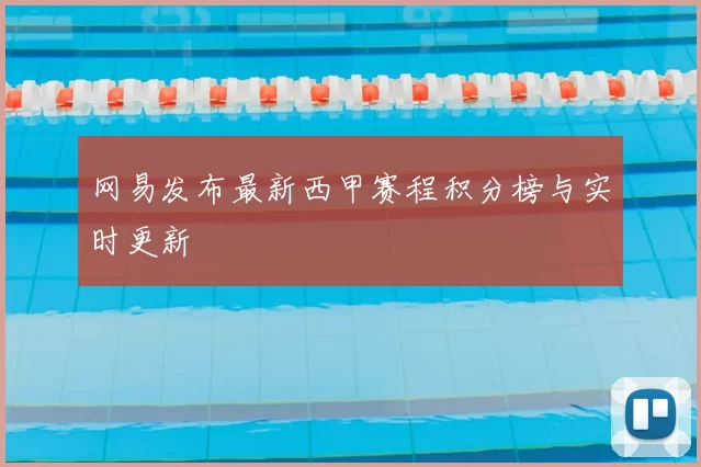 网易发布最新西甲赛程积分榜与实时更新