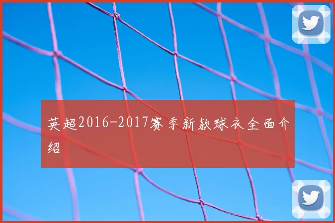 英超2016-2017赛季新款球衣全面介绍