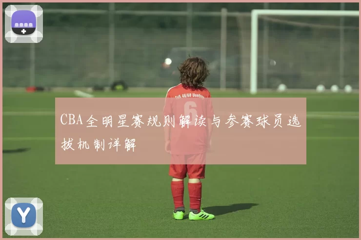 CBA全明星赛规则解读与参赛球员选拔机制详解