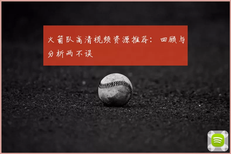 火箭队高清视频资源推荐：回顾与分析两不误