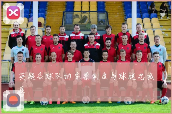 英超各球队的季票制度与球迷忠诚度