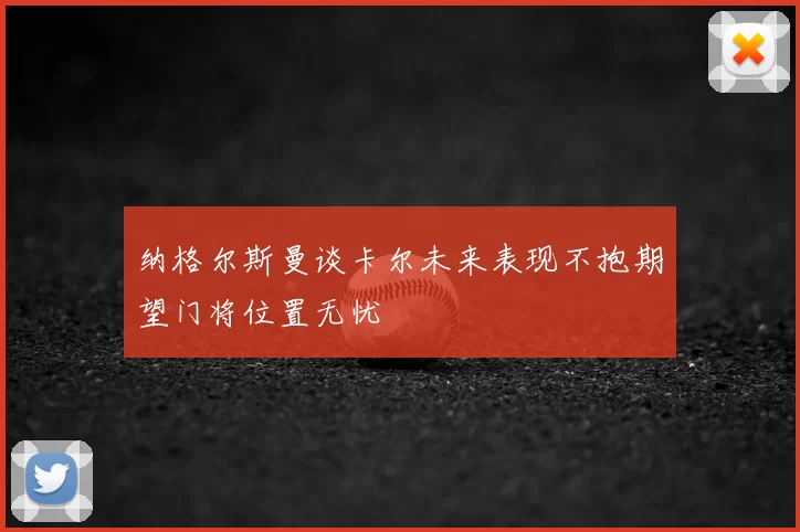 纳格尔斯曼谈卡尔未来表现不抱期望门将位置无忧