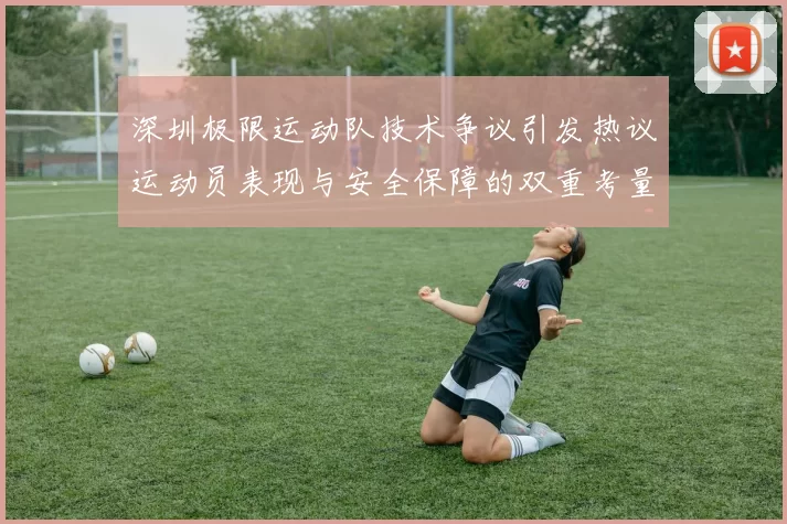 深圳极限运动队技术争议引发热议运动员表现与安全保障的双重考量