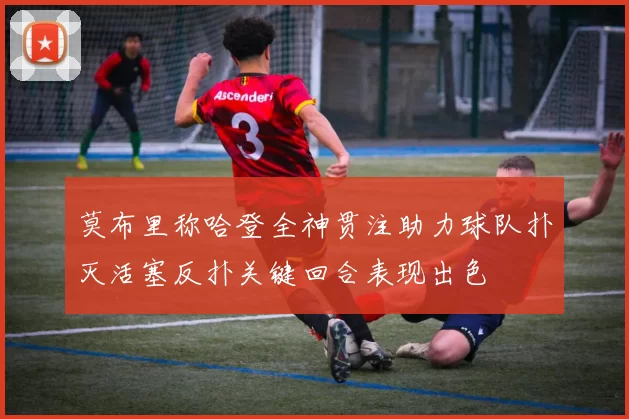 莫布里称哈登全神贯注助力球队扑灭活塞反扑关键回合表现出色