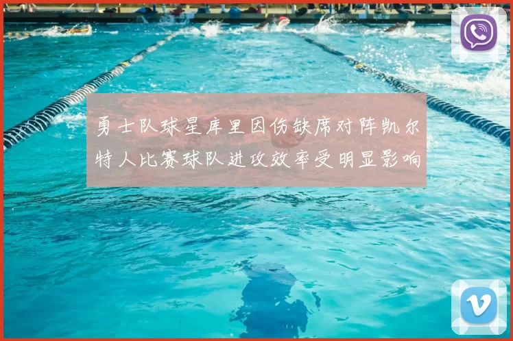 勇士队球星库里因伤缺席对阵凯尔特人比赛球队进攻效率受明显影响