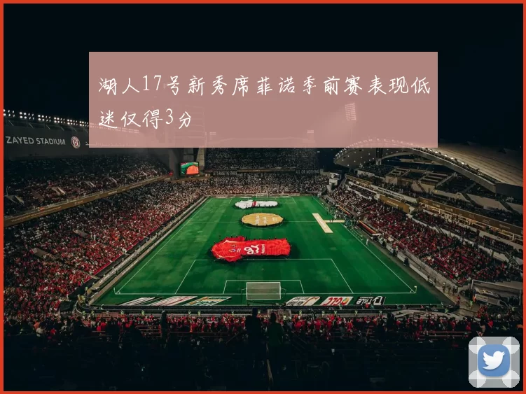 湖人17号新秀席菲诺季前赛表现低迷仅得3分