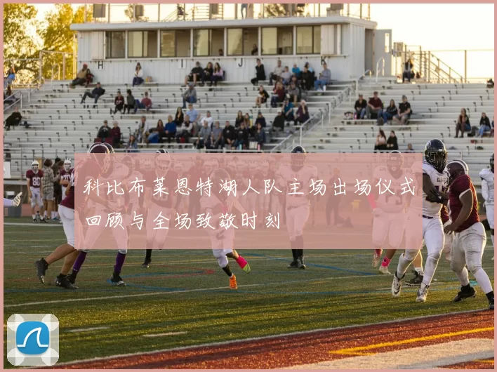 科比布莱恩特湖人队主场出场仪式回顾与全场致敬时刻