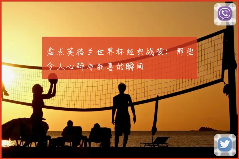 盘点英格兰世界杯经典战役：那些令人心碎与狂喜的瞬间