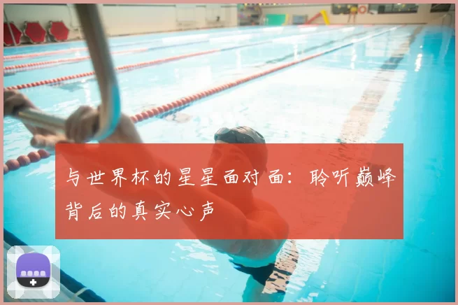 与世界杯的星星面对面：聆听巅峰背后的真实心声
