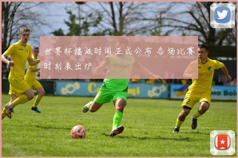 世界杯播放时间正式公布 各场比赛时刻表出炉