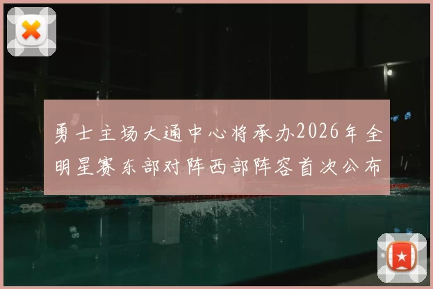 勇士主场大通中心将承办2026年全明星赛东部对阵西部阵容首次公布