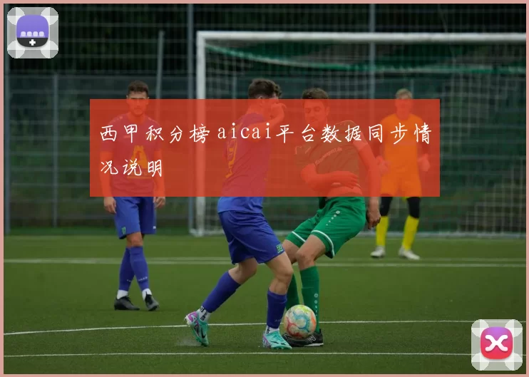 西甲积分榜 aicai平台数据同步情况说明