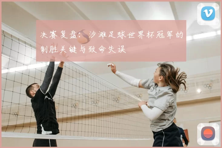 决赛复盘:沙滩足球世界杯冠军的制胜关键与致命失误