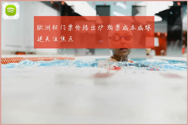欧洲杯门票价格出炉 购票成本成球迷关注焦点