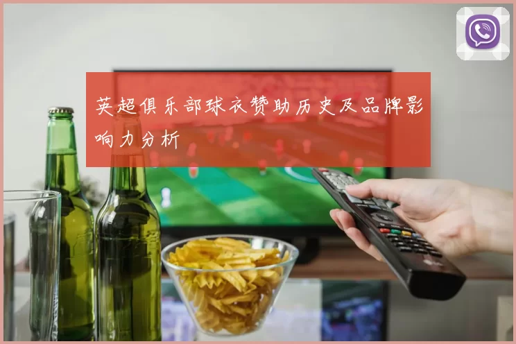 英超俱乐部球衣赞助历史及品牌影响力分析