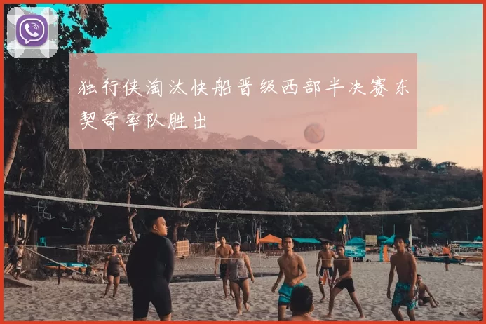 独行侠淘汰快船晋级西部半决赛东契奇率队胜出