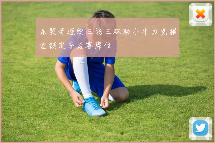 东契奇连续三场三双助小牛力克掘金锁定季后赛席位