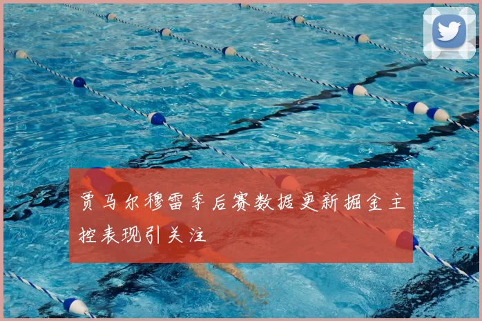 贾马尔穆雷季后赛数据更新掘金主控表现引关注