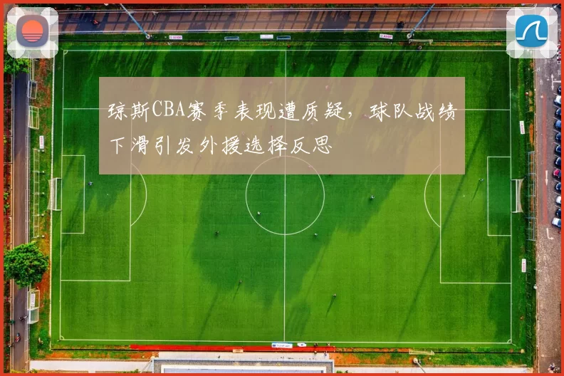 琼斯CBA赛季表现遭质疑,球队战绩下滑引发外援选择反思