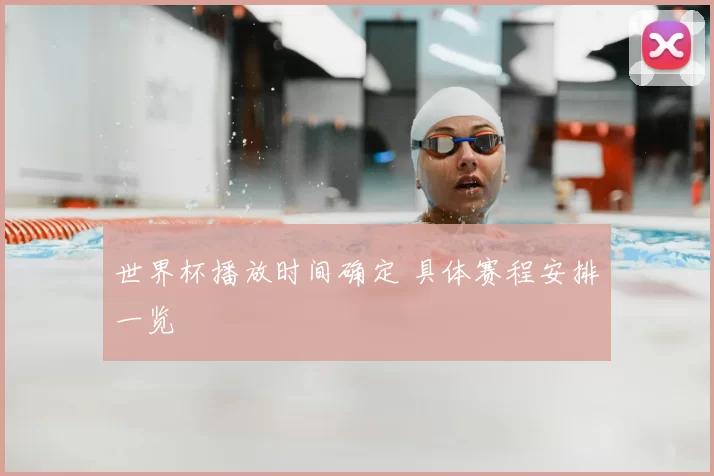 世界杯播放时间确定 具体赛程安排一览