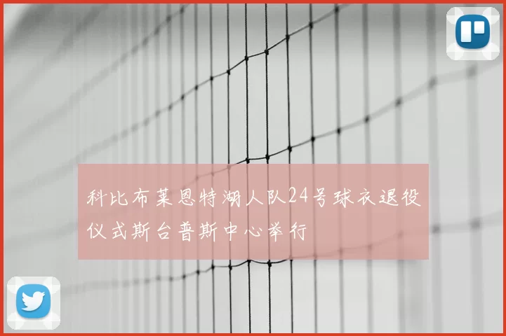 科比布莱恩特湖人队24号球衣退役仪式斯台普斯中心举行