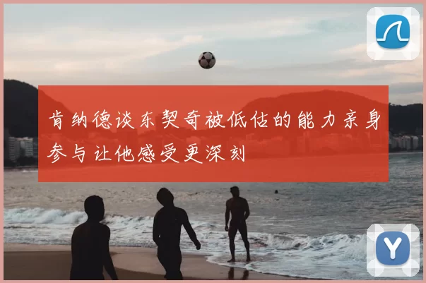 肯纳德谈东契奇被低估的能力亲身参与让他感受更深刻