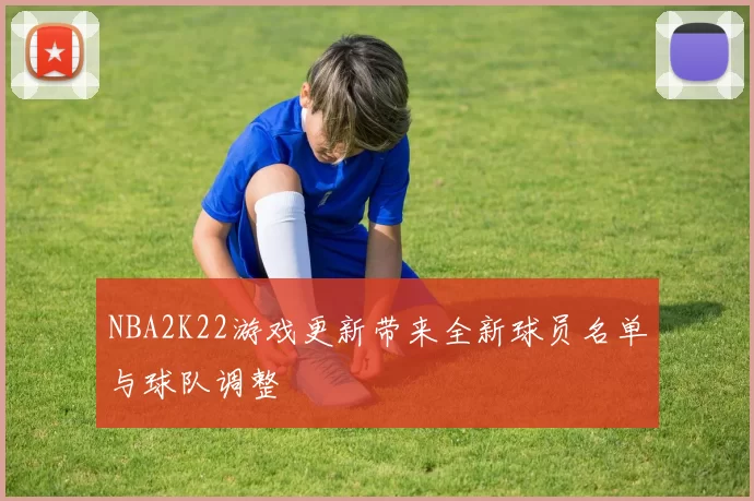 NBA2K22游戏更新带来全新球员名单与球队调整
