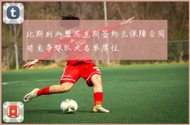 比斯利加盟尼克斯签约无保障合同将竞争球队大名单席位