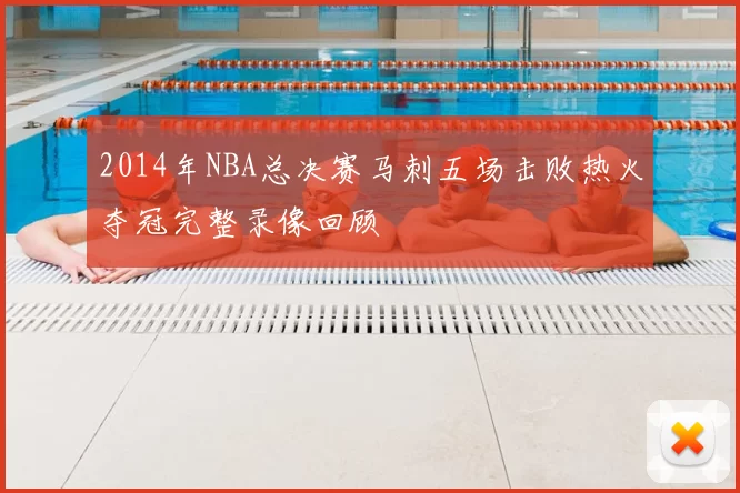2014年NBA总决赛马刺五场击败热火夺冠完整录像回顾